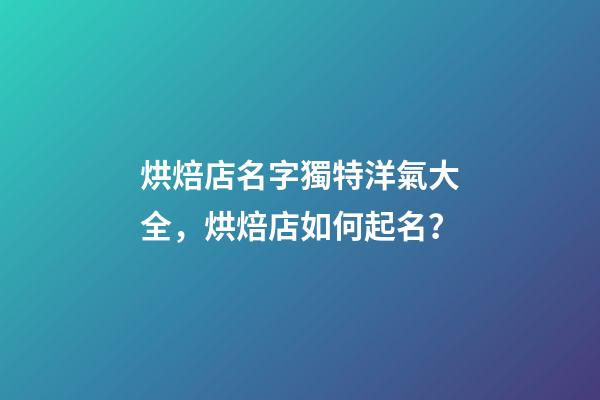 烘焙店名字獨特洋氣大全，烘焙店如何起名？-第1張-店鋪起名-玄機派