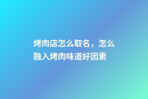 烤肉店怎么取名，怎么融入烤肉味道好因素-第1張-店鋪起名-玄機派