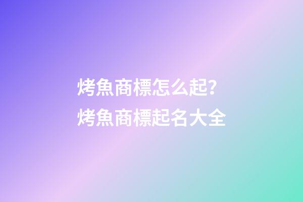 烤魚商標怎么起？烤魚商標起名大全-第1張-商標起名-玄機派
