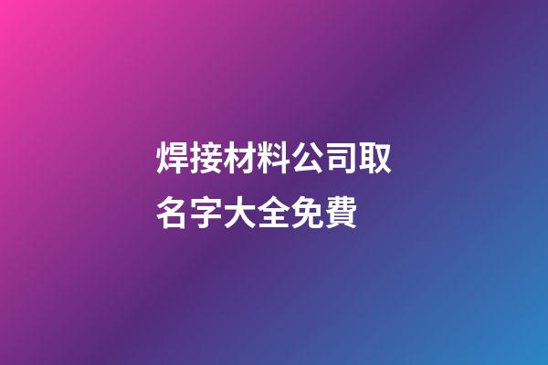 焊接材料公司取名字大全免費-第1張-公司起名-玄機派