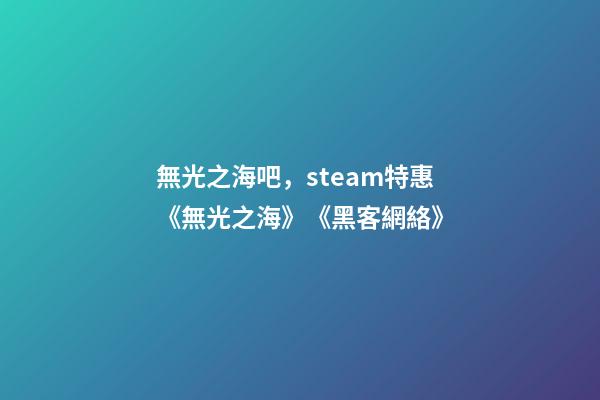 無光之海吧，steam特惠《無光之海》《黑客網絡(Hacknet)》-第1張-觀點-玄機派