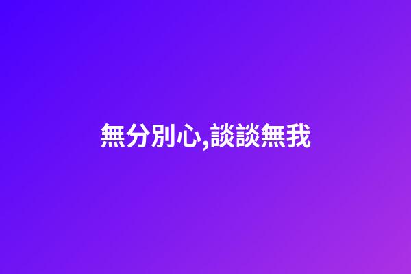 無分別心,談談無我-第1張-觀點-玄機派