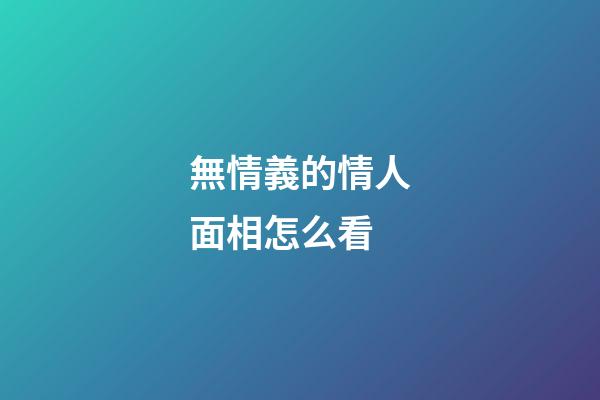 無情義的情人面相怎么看