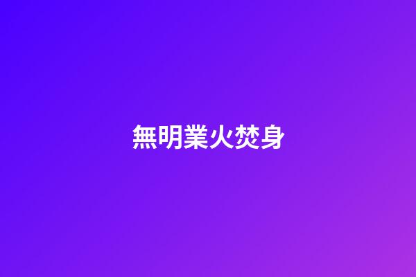 無明業火焚身