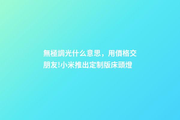 無極調光什么意思，用價格交朋友!小米推出定制版床頭燈-第1張-觀點-玄機派
