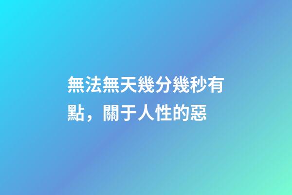 無法無天幾分幾秒有點，關于人性的惡-第1張-觀點-玄機派