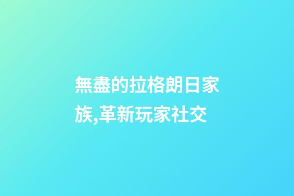 無盡的拉格朗日家族,革新玩家社交-第1張-觀點-玄機派