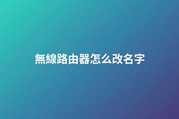 無線路由器怎么改名字
