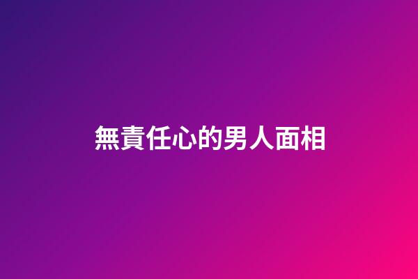 無責任心的男人面相