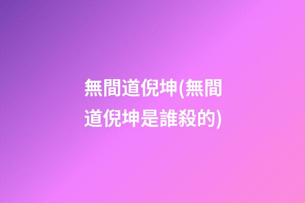 無間道倪坤(無間道倪坤是誰殺的)