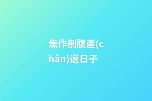 焦作剖腹產(chǎn)選日子