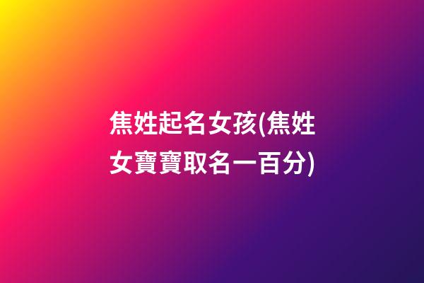 焦姓起名女孩(焦姓女寶寶取名一百分)