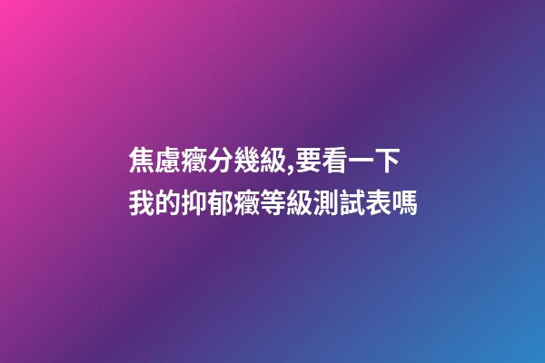 焦慮癥分幾級,要看一下我的抑郁癥等級測試表嗎-第1張-觀點-玄機派