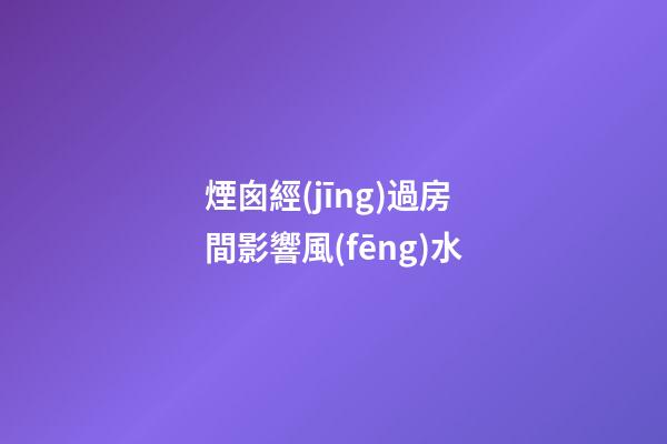 煙囪經(jīng)過房間影響風(fēng)水