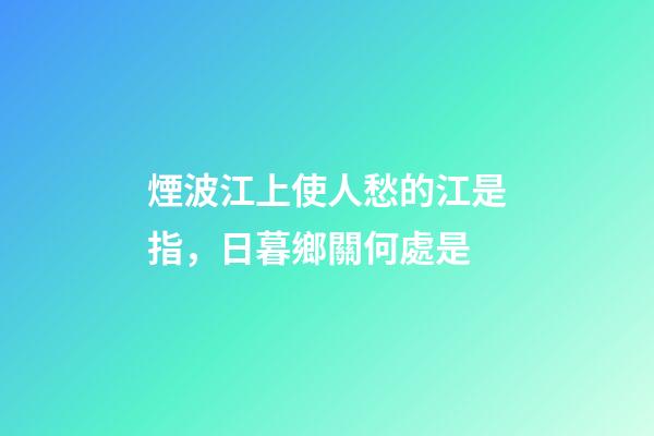 煙波江上使人愁的江是指，日暮鄉關何處是-第1張-觀點-玄機派