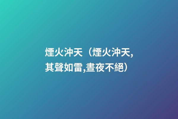 煙火沖天（煙火沖天,其聲如雷,晝夜不絕）