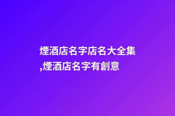 煙酒店名字店名大全集,煙酒店名字有創意-第1張-店鋪起名-玄機派