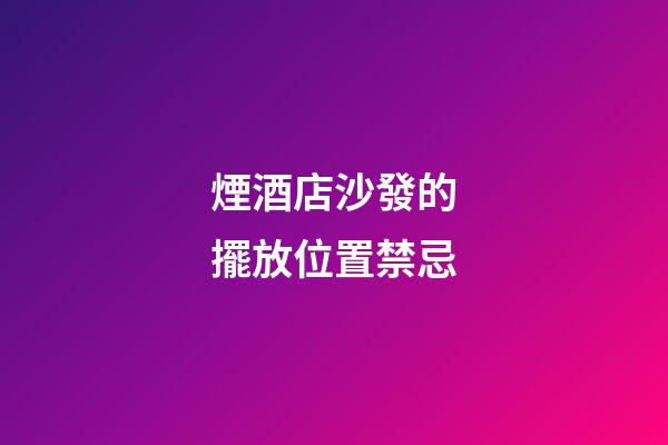 煙酒店沙發的擺放位置禁忌