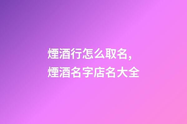 煙酒行怎么取名,煙酒名字店名大全