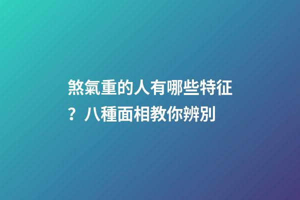 煞氣重的人有哪些特征？八種面相教你辨別