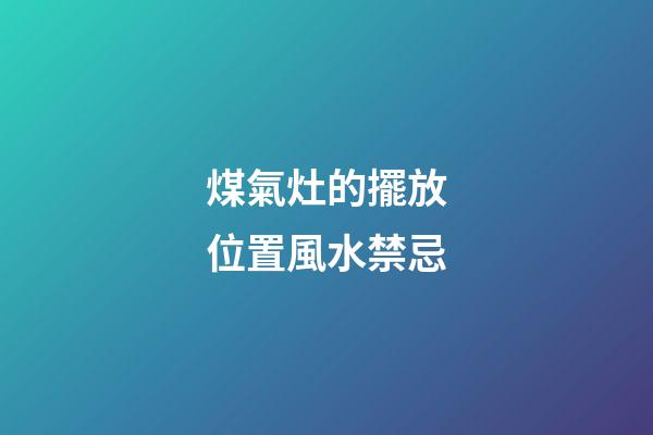 煤氣灶的擺放位置風水禁忌