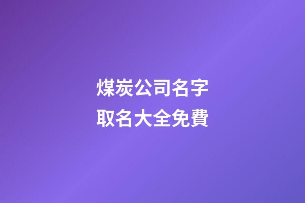 煤炭公司名字取名大全免費-第1張-公司起名-玄機派