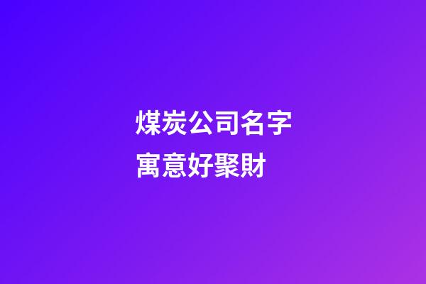 煤炭公司名字寓意好聚財
