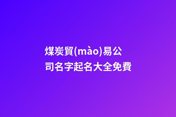煤炭貿(mào)易公司名字起名大全免費-第1張-公司起名-玄機派