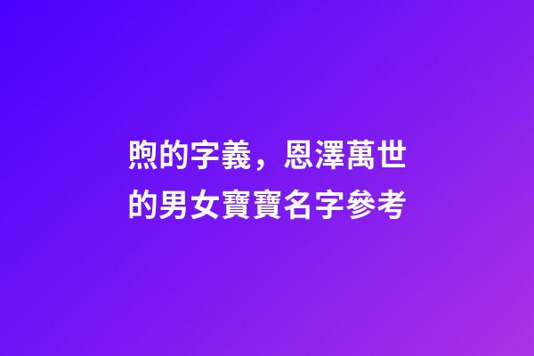 煦的字義，恩澤萬世的男女寶寶名字參考-第1張-觀點-玄機派