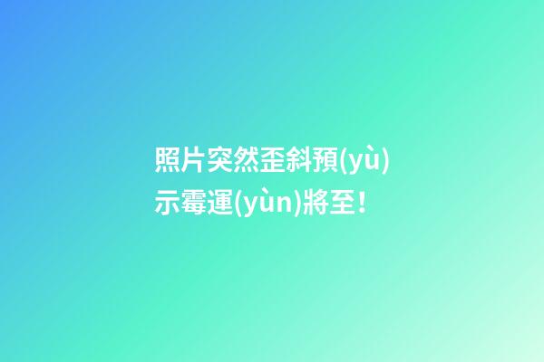 照片突然歪斜預(yù)示霉運(yùn)將至！