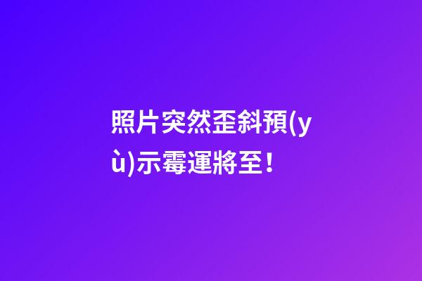 照片突然歪斜預(yù)示霉運將至！