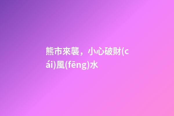 熊市來襲，小心破財(cái)風(fēng)水