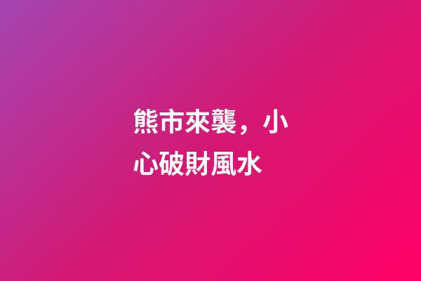 熊市來襲，小心破財風水