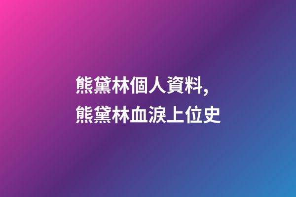 熊黛林個人資料,熊黛林血淚上位史-第1張-觀點-玄機派