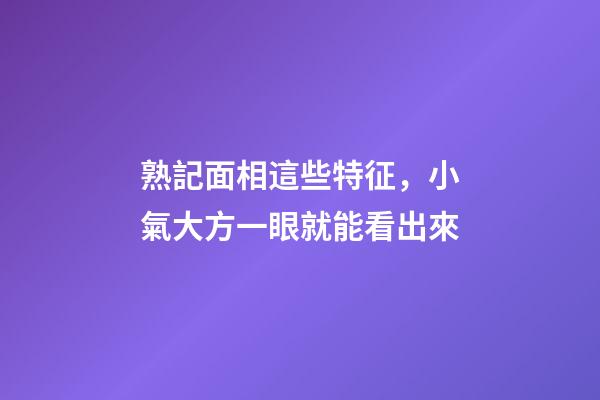 熟記面相這些特征，小氣大方一眼就能看出來