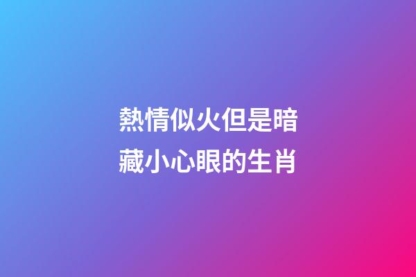 熱情似火但是暗藏小心眼的生肖