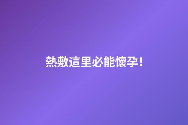 熱敷這里必能懷孕！