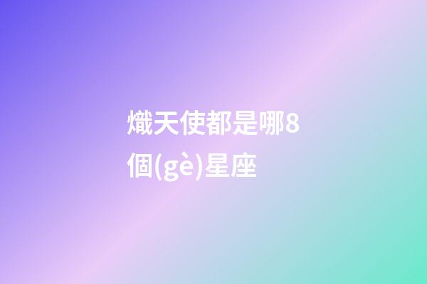 熾天使都是哪8個(gè)星座-第1張-星座運(yùn)勢-玄機(jī)派