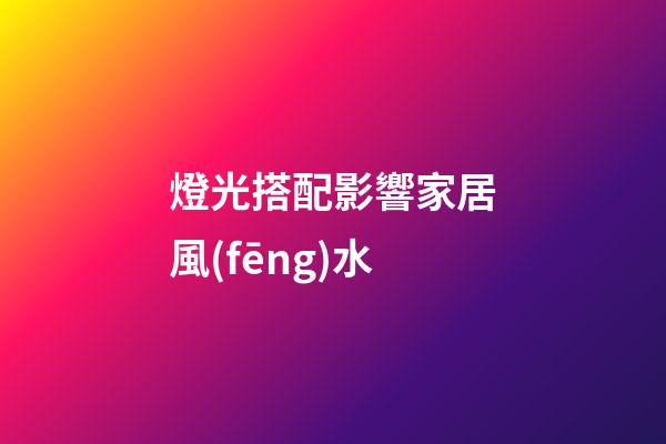 燈光搭配影響家居風(fēng)水