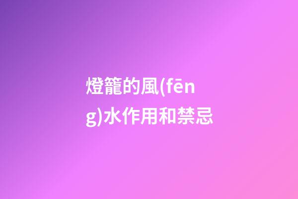 燈籠的風(fēng)水作用和禁忌