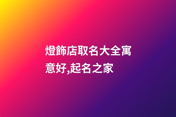 燈飾店取名大全寓意好,起名之家-第1張-店鋪起名-玄機派