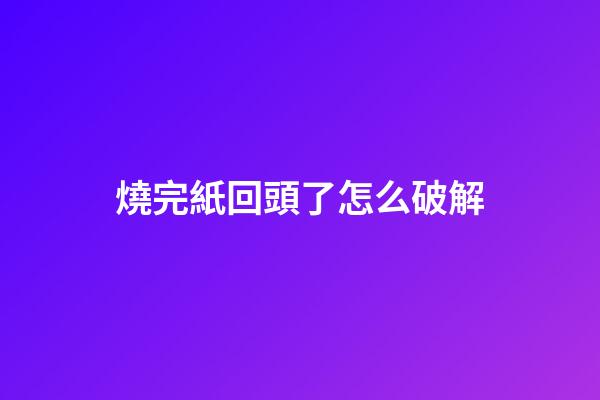 燒完紙回頭了怎么破解