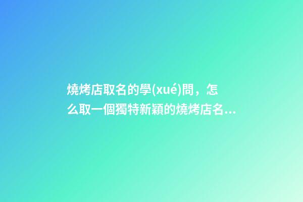 燒烤店取名的學(xué)問，怎么取一個獨特新穎的燒烤店名字-第1張-店鋪起名-玄機派
