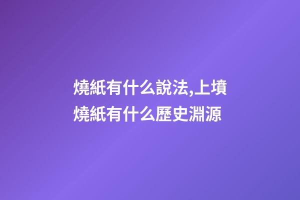 燒紙有什么說法,上墳燒紙有什么歷史淵源-第1張-觀點-玄機派