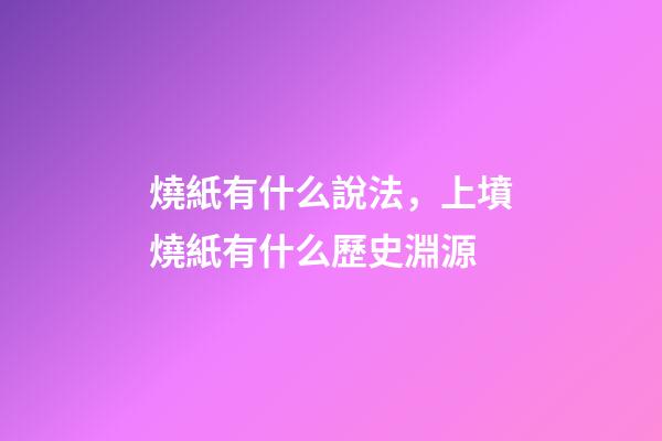 燒紙有什么說法，上墳燒紙有什么歷史淵源-第1張-觀點-玄機派