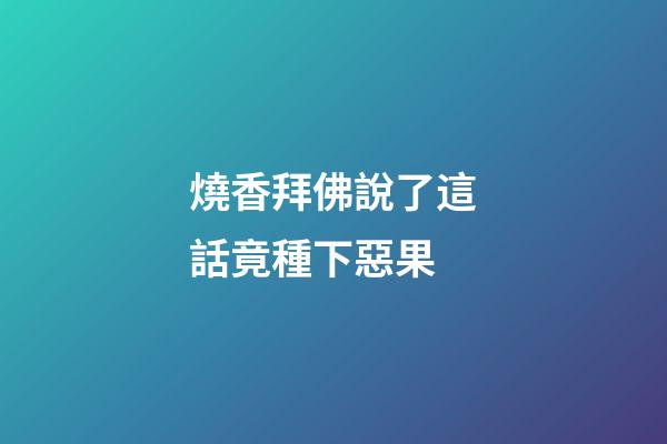 燒香拜佛說了這話竟種下惡果
