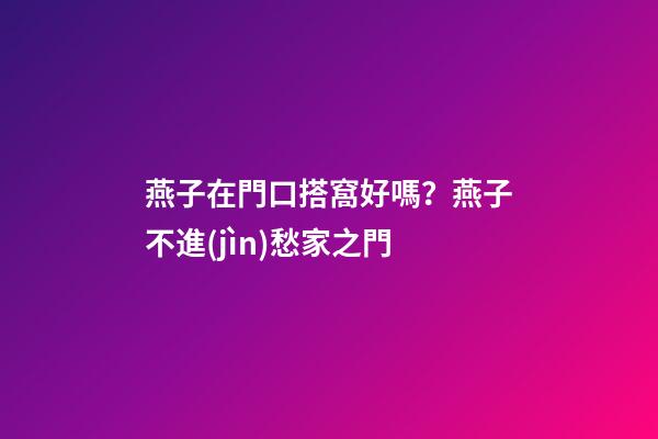 燕子在門口搭窩好嗎？燕子不進(jìn)愁家之門