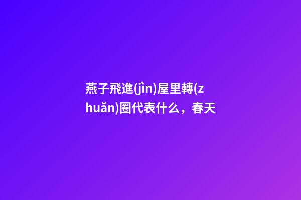 燕子飛進(jìn)屋里轉(zhuǎn)圈代表什么，春天-第1張-觀點(diǎn)-玄機(jī)派