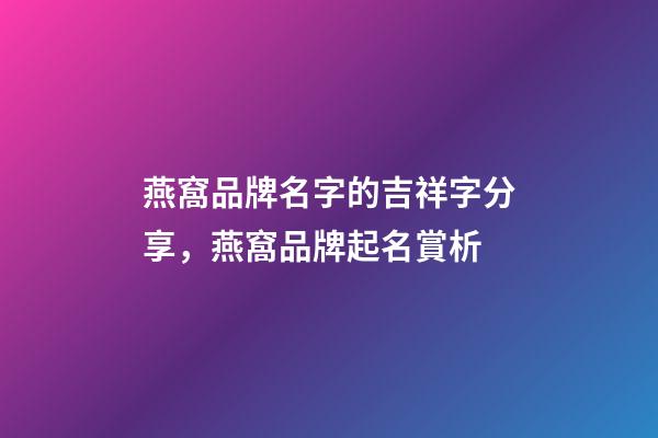 燕窩品牌名字的吉祥字分享，燕窩品牌起名賞析-第1張-商標(biāo)起名-玄機(jī)派