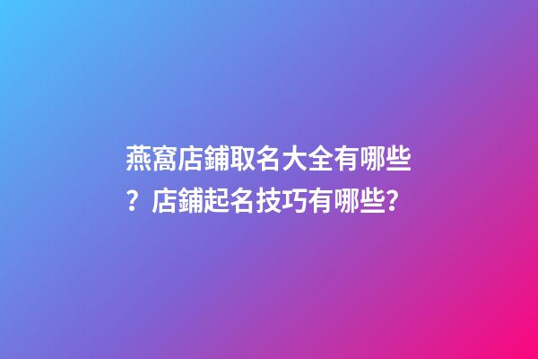 燕窩店鋪取名大全有哪些？店鋪起名技巧有哪些？-第1張-店鋪起名-玄機(jī)派